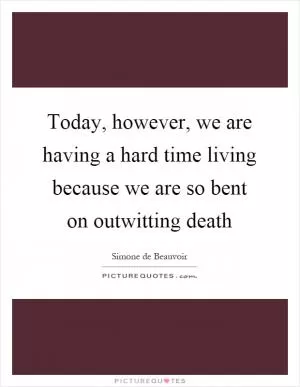 Today, however, we are having a hard time living because we are so bent on outwitting death Picture Quote #1