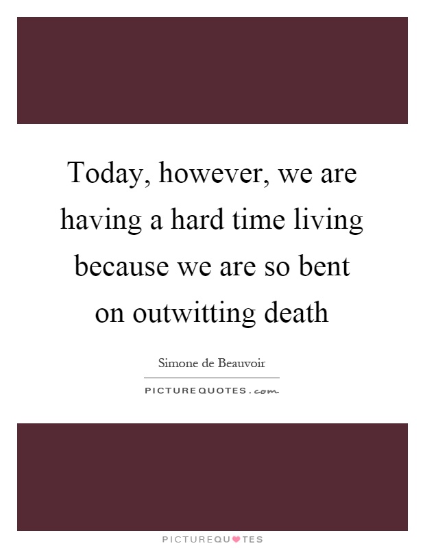 Today, however, we are having a hard time living because we are so bent on outwitting death Picture Quote #1