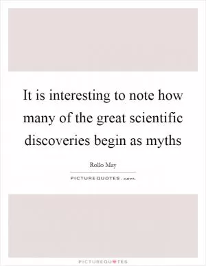 It is interesting to note how many of the great scientific discoveries begin as myths Picture Quote #1