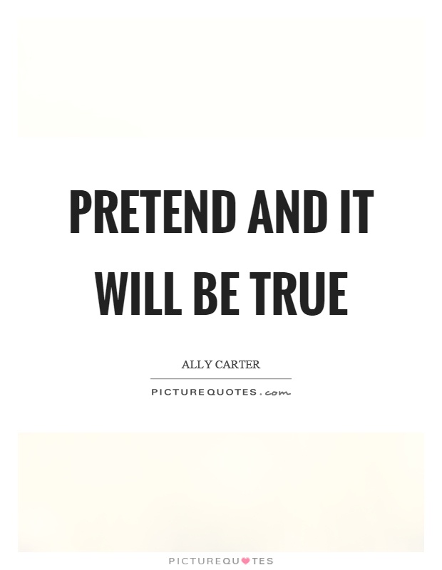 Pretend and it will be true Picture Quote #1
