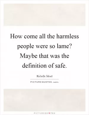 How come all the harmless people were so lame? Maybe that was the definition of safe Picture Quote #1