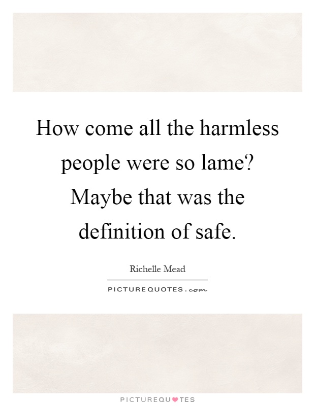 How come all the harmless people were so lame? Maybe that was the definition of safe Picture Quote #1