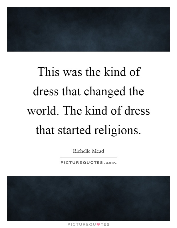 This was the kind of dress that changed the world. The kind of dress that started religions Picture Quote #1