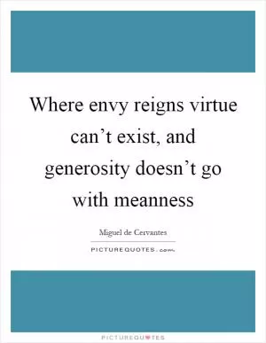 Where envy reigns virtue can’t exist, and generosity doesn’t go with meanness Picture Quote #1