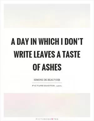 A day in which I don’t write leaves a taste of ashes Picture Quote #1