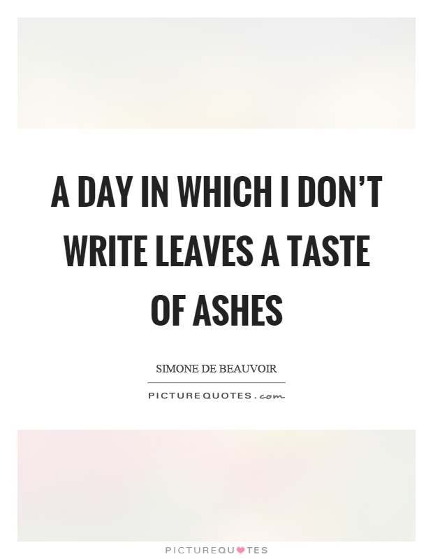 A day in which I don't write leaves a taste of ashes Picture Quote #1