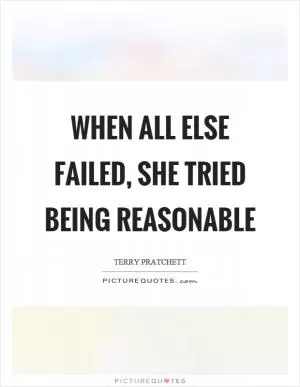 When all else failed, she tried being reasonable Picture Quote #1