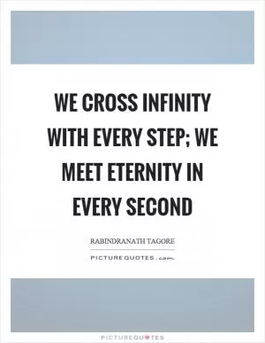 We cross infinity with every step; we meet eternity in every second Picture Quote #1