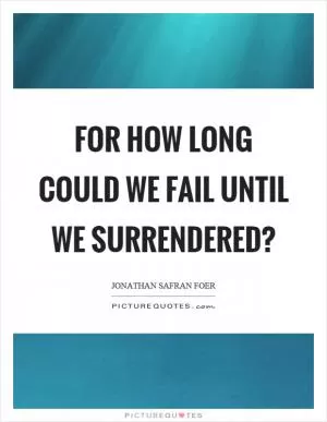 For how long could we fail until we surrendered? Picture Quote #1