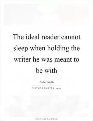 The ideal reader cannot sleep when holding the writer he was meant to be with Picture Quote #1