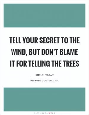 Tell your secret to the wind, but don’t blame it for telling the trees Picture Quote #1
