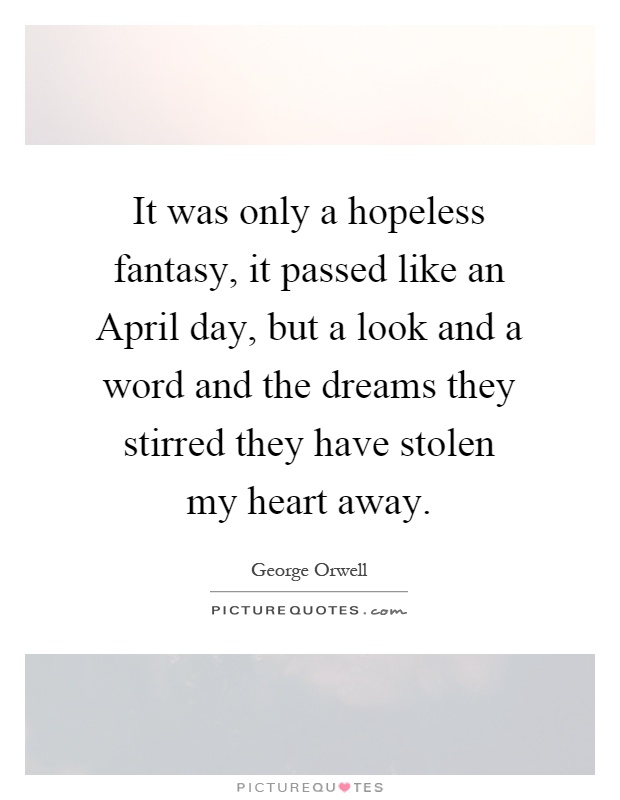 It was only a hopeless fantasy, it passed like an April day, but a look and a word and the dreams they stirred they have stolen my heart away Picture Quote #1