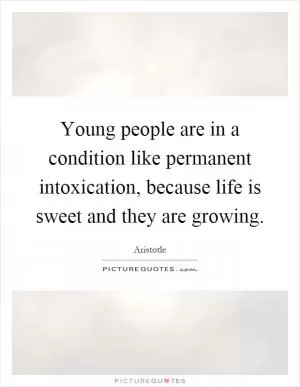 Young people are in a condition like permanent intoxication, because life is sweet and they are growing Picture Quote #1