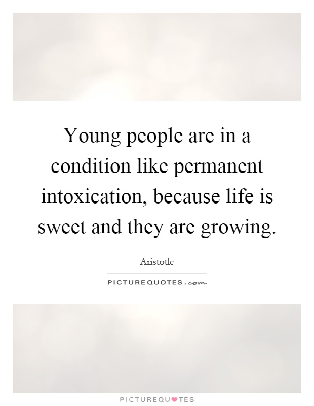 Young people are in a condition like permanent intoxication, because life is sweet and they are growing Picture Quote #1