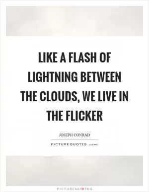 Like a flash of lightning between the clouds, we live in the flicker Picture Quote #1