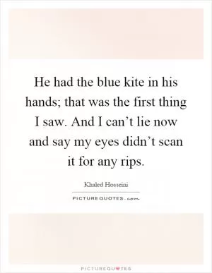 He had the blue kite in his hands; that was the first thing I saw. And I can’t lie now and say my eyes didn’t scan it for any rips Picture Quote #1