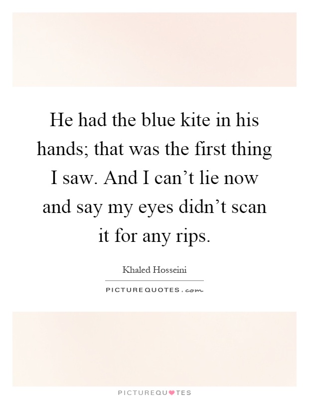 He had the blue kite in his hands; that was the first thing I saw. And I can't lie now and say my eyes didn't scan it for any rips Picture Quote #1