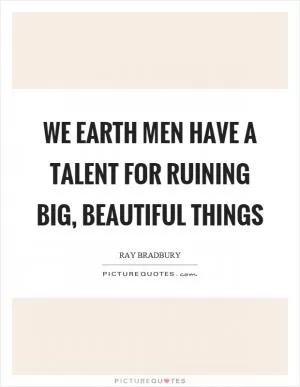 We earth men have a talent for ruining big, beautiful things Picture Quote #1
