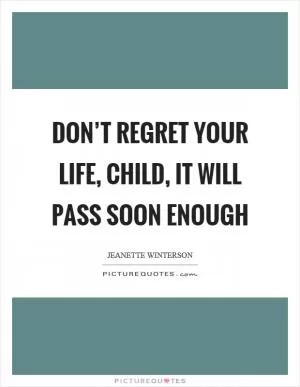 Don’t regret your life, child, it will pass soon enough Picture Quote #1