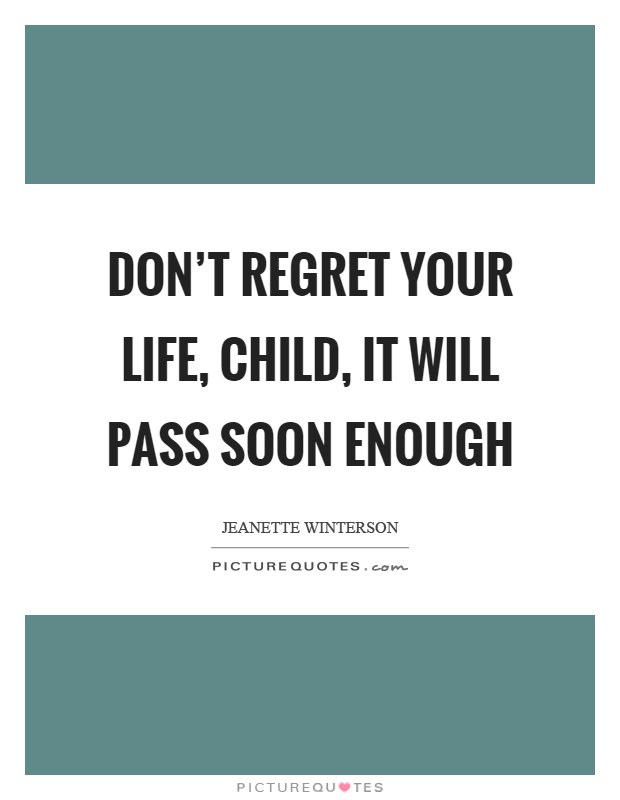 Don't regret your life, child, it will pass soon enough Picture Quote #1
