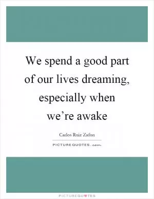 We spend a good part of our lives dreaming, especially when we’re awake Picture Quote #1