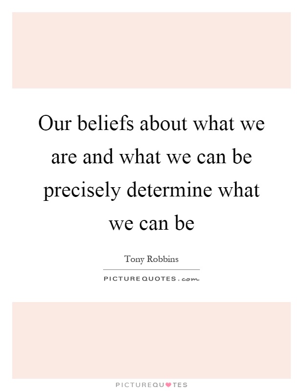 Our beliefs about what we are and what we can be precisely determine what we can be Picture Quote #1