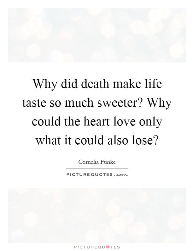 Why did death make life taste so much sweeter? Why could the heart love only what it could also lose? Picture Quote #1