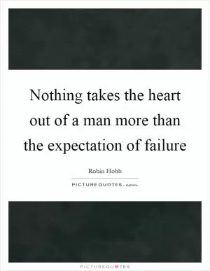 Nothing takes the heart out of a man more than the expectation of failure Picture Quote #1
