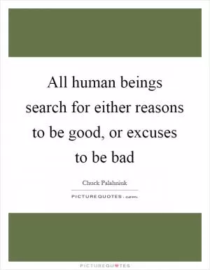 All human beings search for either reasons to be good, or excuses to be bad Picture Quote #1