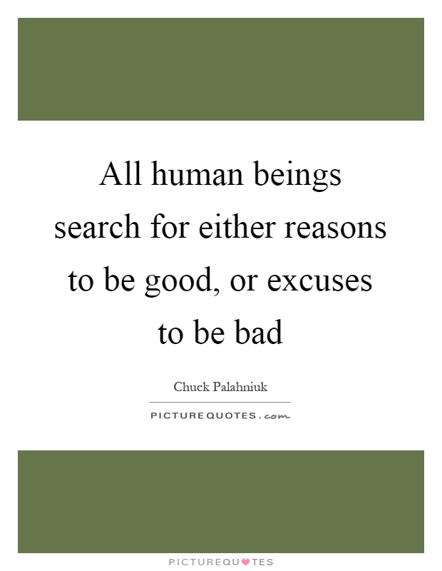 All human beings search for either reasons to be good, or excuses to be bad Picture Quote #1