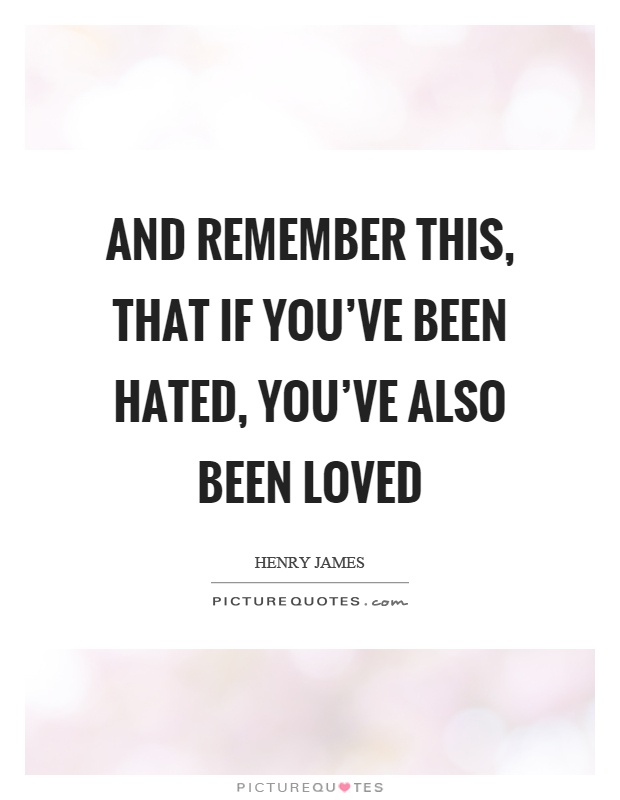And remember this, that if you've been hated, you've also been loved Picture Quote #1