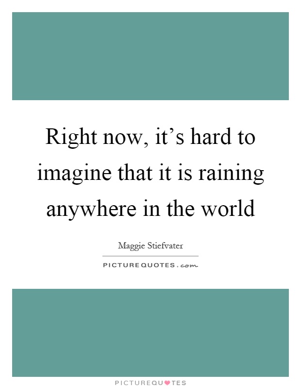 Right now, it's hard to imagine that it is raining anywhere in the world Picture Quote #1