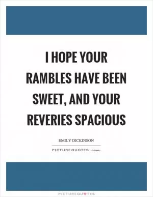 I hope your rambles have been sweet, and your reveries spacious Picture Quote #1