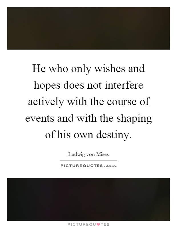 He who only wishes and hopes does not interfere actively with the course of events and with the shaping of his own destiny Picture Quote #1