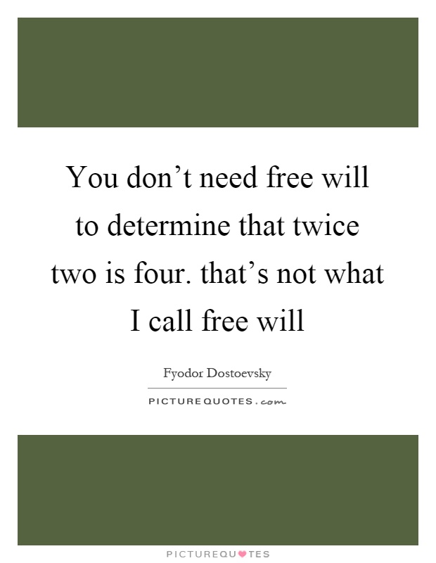 You don't need free will to determine that twice two is four. that's not what I call free will Picture Quote #1