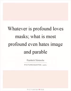 Whatever is profound loves masks; what is most profound even hates image and parable Picture Quote #1