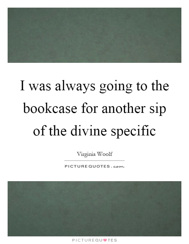 I was always going to the bookcase for another sip of the divine specific Picture Quote #1