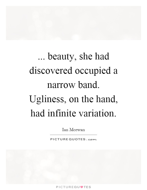... beauty, she had discovered occupied a narrow band. Ugliness, on the hand, had infinite variation Picture Quote #1