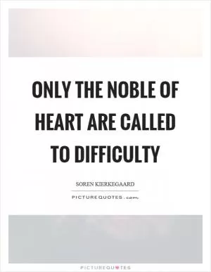 Only the noble of heart are called to difficulty Picture Quote #1