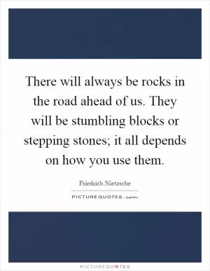 There will always be rocks in the road ahead of us. They will be stumbling blocks or stepping stones; it all depends on how you use them Picture Quote #1