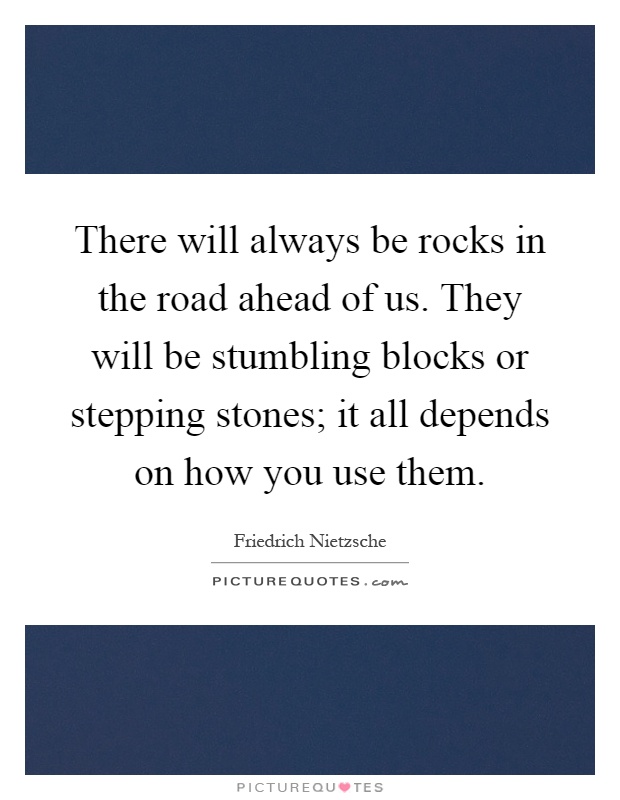 There will always be rocks in the road ahead of us. They will be stumbling blocks or stepping stones; it all depends on how you use them Picture Quote #1
