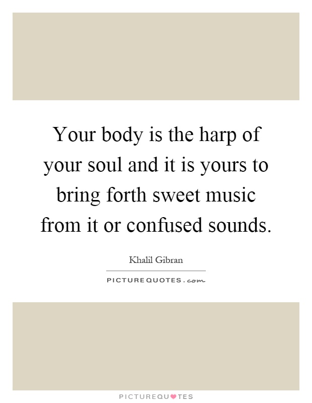 Your body is the harp of your soul and it is yours to bring forth sweet music from it or confused sounds Picture Quote #1