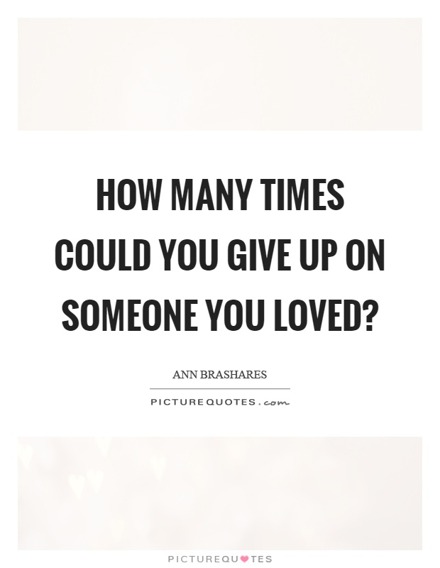 How many times could you give up on someone you loved? Picture Quote #1