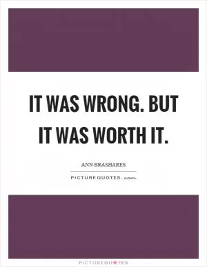 It was wrong. But it was worth it Picture Quote #1