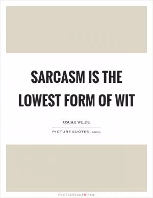 Sarcasm is the lowest form of wit Picture Quote #1
