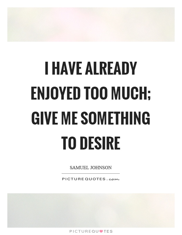 I have already enjoyed too much; give me something to desire Picture Quote #1