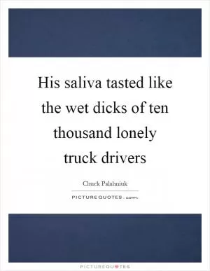 His saliva tasted like the wet dicks of ten thousand lonely truck drivers Picture Quote #1