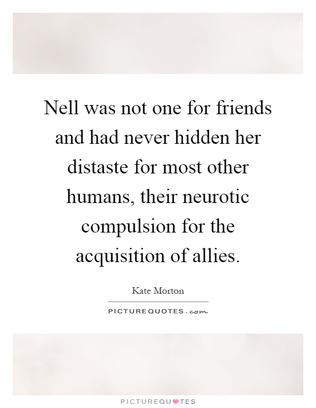 Nell was not one for friends and had never hidden her distaste for most other humans, their neurotic compulsion for the acquisition of allies Picture Quote #1