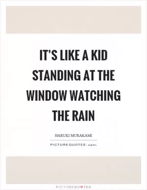 It’s like a kid standing at the window watching the rain Picture Quote #1