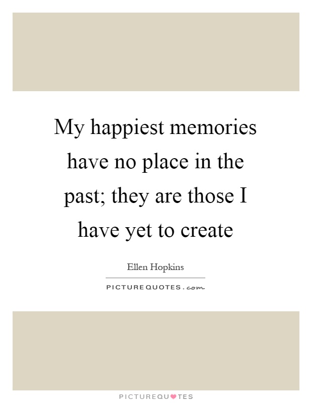 My happiest memories have no place in the past; they are those I have yet to create Picture Quote #1